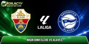 Nhận định Elche vs Alaves, 19h ngày 9/5 – Vòng 35 La Liga